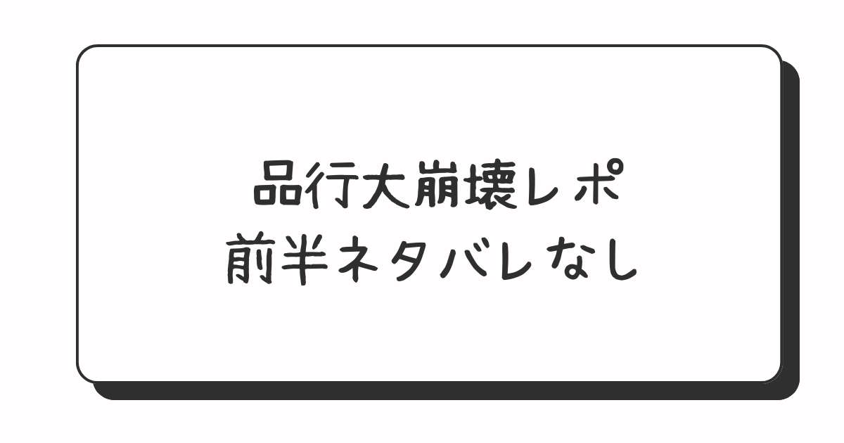 品行大崩壊　レポ　感想　ネタバレ　なし　あり